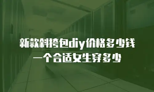 新款斜挎包diy价格多少钱一个合适女生穿多少