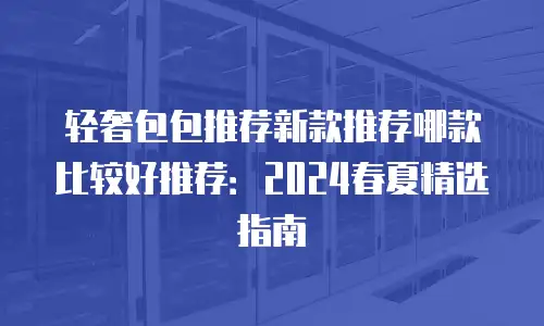 轻奢包包推荐新款推荐哪款比较好推荐：2024春夏精选指南