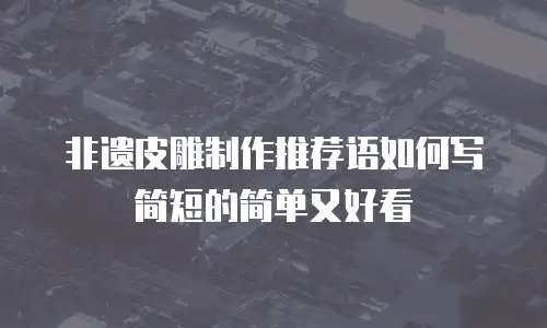 非遗皮雕制作推荐语如何写简短的简单又好看
