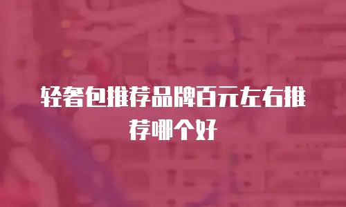 轻奢包推荐品牌百元左右推荐哪个好