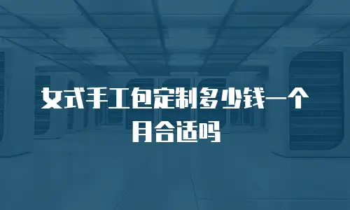 女式手工包定制多少钱一个月合适吗