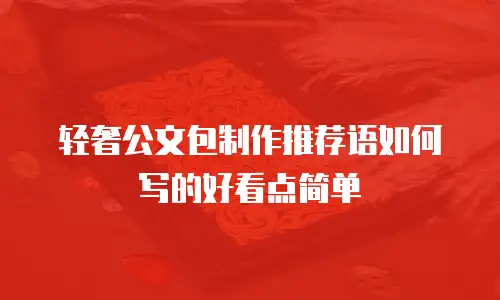 轻奢公文包制作推荐语如何写的好看点简单