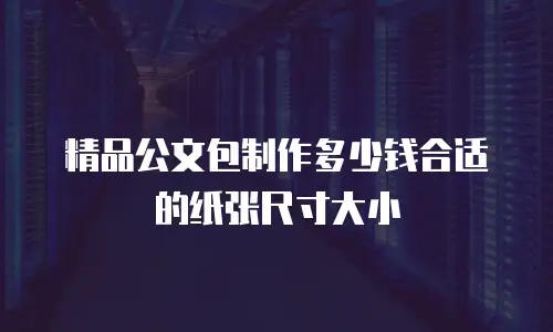 精品公文包制作多少钱合适的纸张尺寸大小