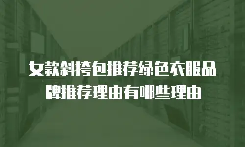 女款斜挎包推荐绿色衣服品牌推荐理由有哪些理由