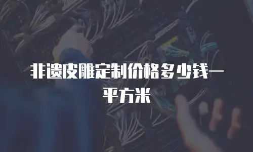 非遗皮雕定制价格多少钱一平方米