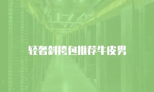 轻奢斜挎包推荐牛皮男