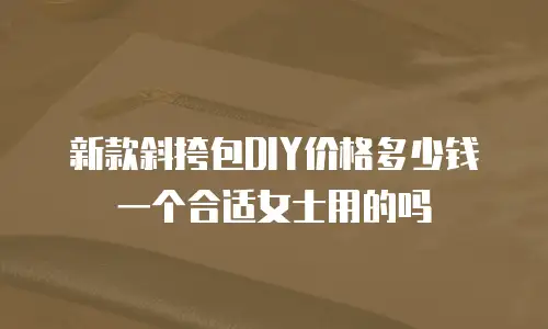新款斜挎包DIY价格多少钱一个合适女士用的吗