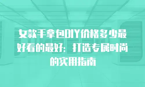 女款手拿包DIY价格多少最好看的最好：打造专属时尚的实用指南