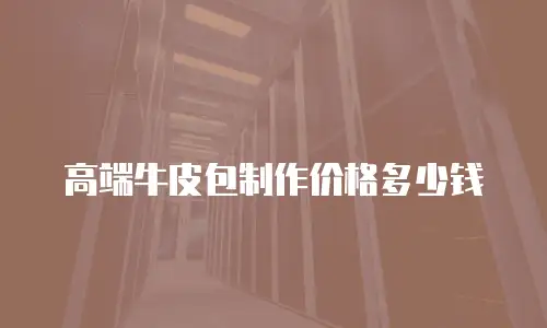 高端牛皮包制作价格多少钱