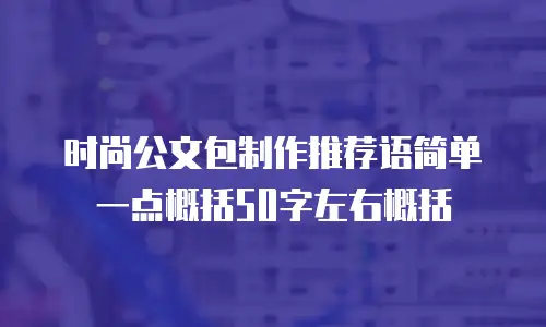 时尚公文包制作推荐语简单一点概括50字左右概括