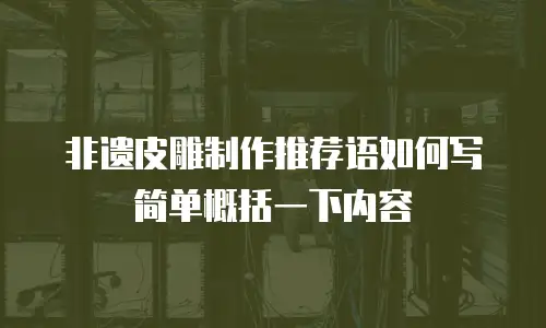 非遗皮雕制作推荐语如何写简单概括一下内容