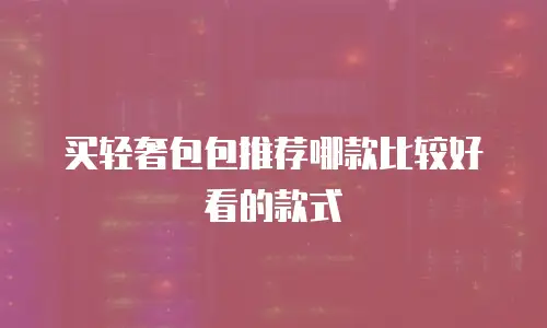 买轻奢包包推荐哪款比较好看的款式