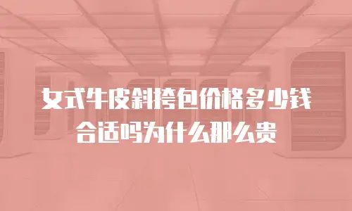 女式牛皮斜挎包价格多少钱合适吗为什么那么贵