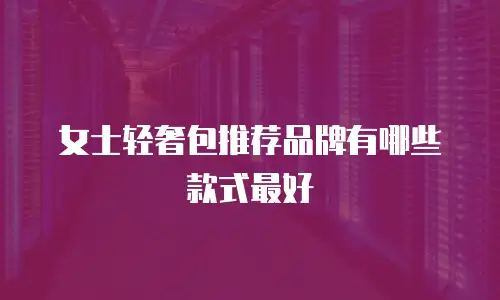 女士轻奢包推荐品牌有哪些款式最好