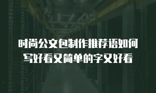 时尚公文包制作推荐语如何写好看又简单的字又好看