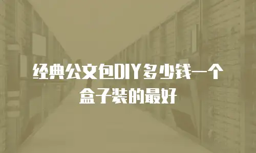 经典公文包DIY多少钱一个盒子装的最好