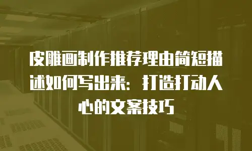 皮雕画制作推荐理由简短描述如何写出来：打造打动人心的文案技巧