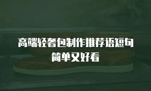 高端轻奢包制作推荐语短句简单又好看