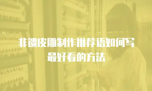 非遗皮雕制作推荐语如何写最好看的方法