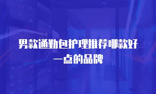 男款通勤包护理推荐哪款好一点的品牌