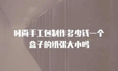 时尚手工包制作多少钱一个盒子的纸张大小吗