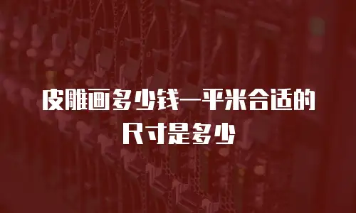 皮雕画多少钱一平米合适的尺寸是多少