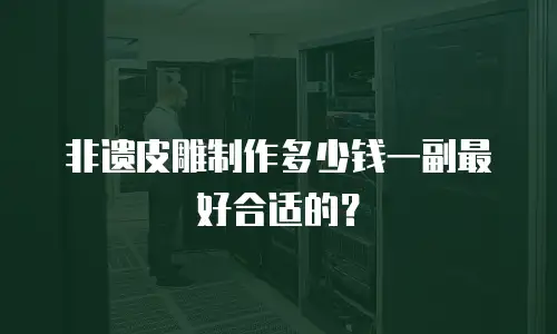非遗皮雕制作多少钱一副最好合适的？