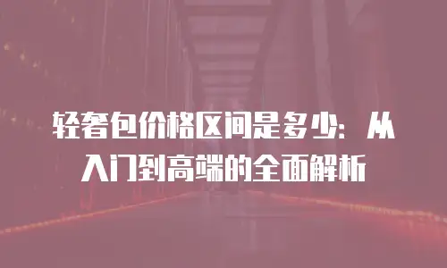 轻奢包价格区间是多少：从入门到高端的全面解析