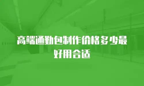 高端通勤包制作价格多少最好用合适