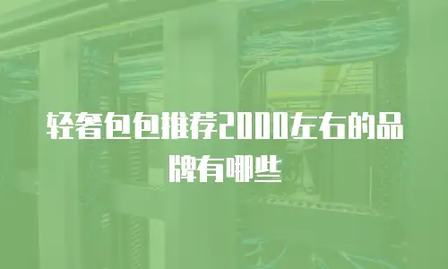 轻奢包包推荐2000左右的品牌有哪些