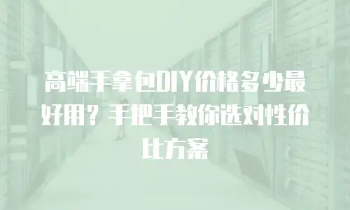 高端手拿包DIY价格多少最好用？手把手教你选对性价比方案