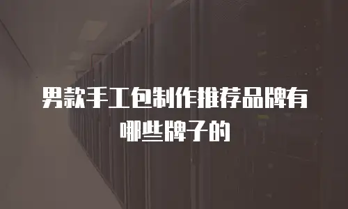 男款手工包制作推荐品牌有哪些牌子的