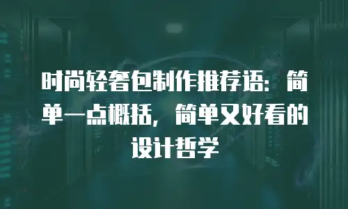 时尚轻奢包制作推荐语：简单一点概括，简单又好看的设计哲学