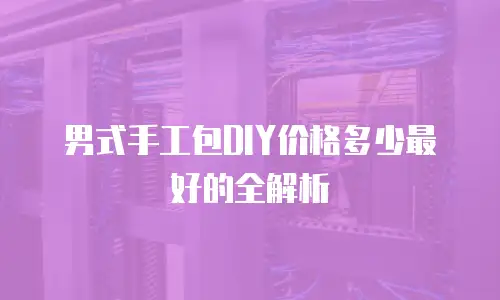 男式手工包DIY价格多少最好的全解析