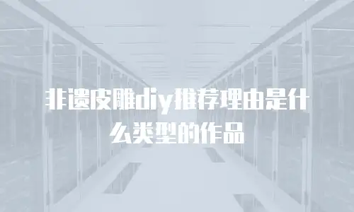 非遗皮雕diy推荐理由是什么类型的作品