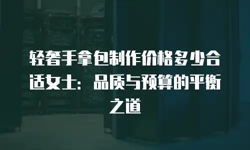 轻奢手拿包制作价格多少合适女士：品质与预算的平衡之道