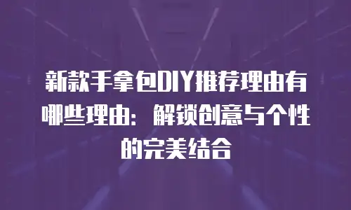 新款手拿包DIY推荐理由有哪些理由：解锁创意与个性的完美结合