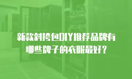 新款斜挎包DIY推荐品牌有哪些牌子的衣服最好？