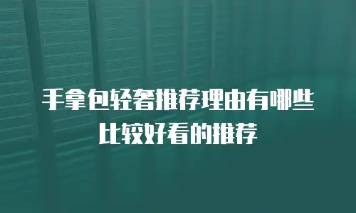 手拿包轻奢推荐理由有哪些比较好看的推荐