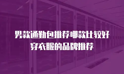 男款通勤包推荐哪款比较好穿衣服的品牌推荐
