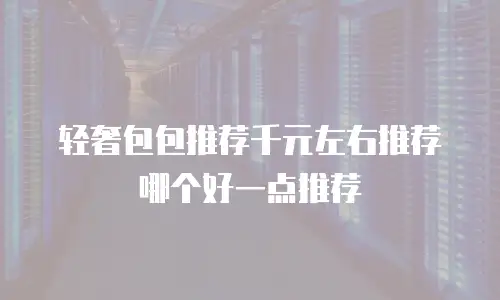 轻奢包包推荐千元左右推荐哪个好一点推荐