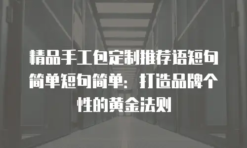 精品手工包定制推荐语短句简单短句简单：打造品牌个性的黄金法则