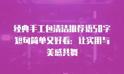 经典手工包清洁推荐语50字短句简单又好看：让实用与美感共舞