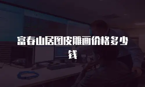 富春山居图皮雕画价格多少钱