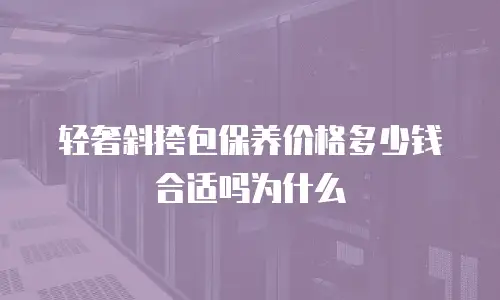 轻奢斜挎包保养价格多少钱合适吗为什么
