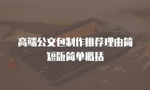 高端公文包制作推荐理由简短版简单概括