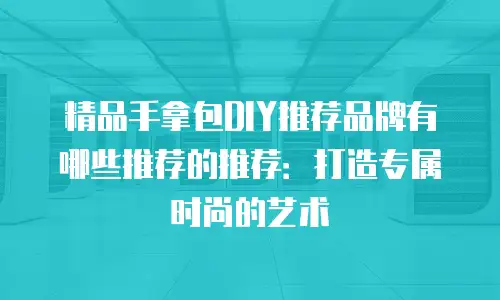 精品手拿包DIY推荐品牌有哪些推荐的推荐：打造专属时尚的艺术