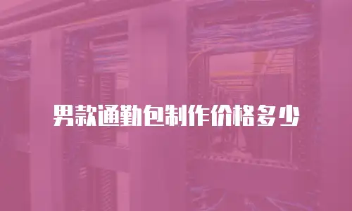 男款通勤包制作价格多少