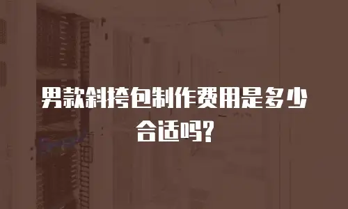 男款斜挎包制作费用是多少合适吗?