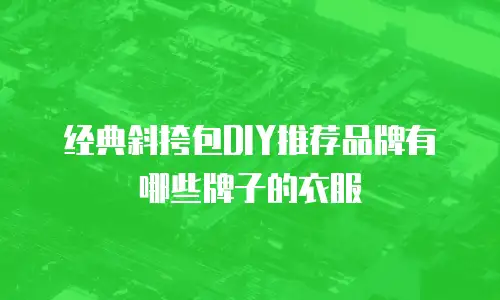 经典斜挎包DIY推荐品牌有哪些牌子的衣服